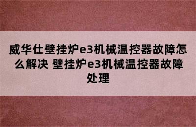 威华仕壁挂炉e3机械温控器故障怎么解决 壁挂炉e3机械温控器故障处理